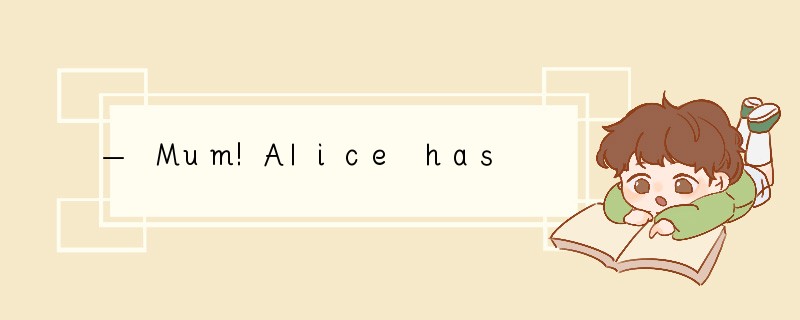 — Mum!Alice has broken my CD player!— ____